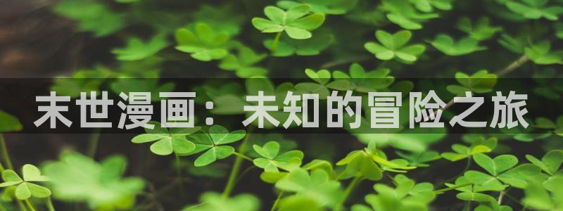 小心哥哥们漫画奇漫屋：末世漫画：未知的冒险之旅