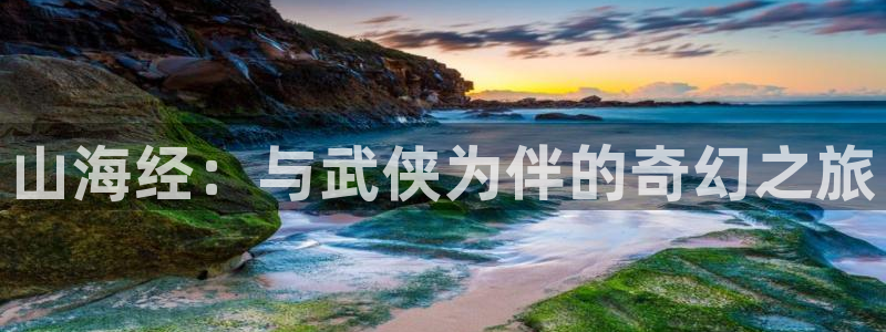 疯狂之旅漫画下拉式奇漫屋：山海经：与武侠为伴的奇幻之旅