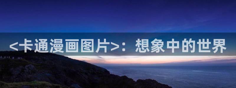 傀园漫画下拉式奇漫屋：<卡通漫画图片>：想象中的世界