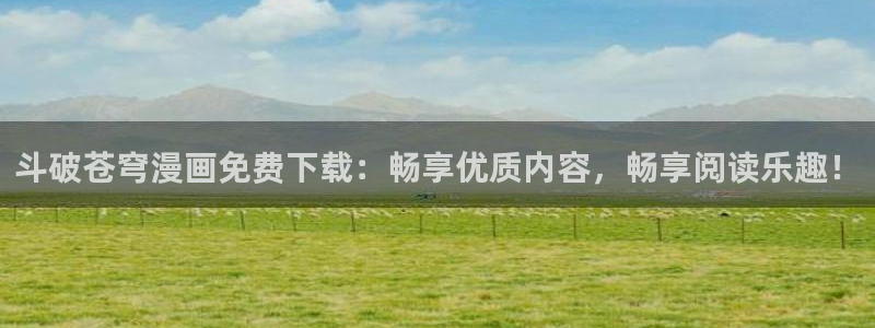 萌师在上漫画奇漫屋下拉式：斗破苍穹漫画免费下载：畅享优质内容，畅享阅读乐趣！
