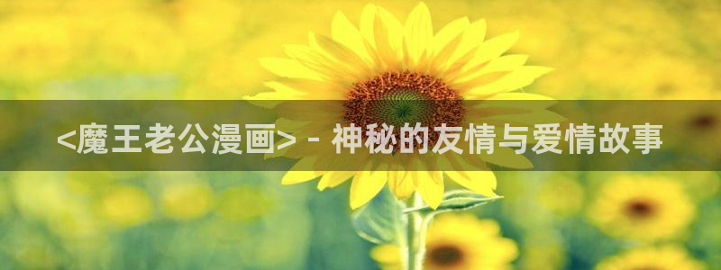 下拉式漫画奇漫屋：<魔王老公漫画> - 神秘的友情与爱情故事
