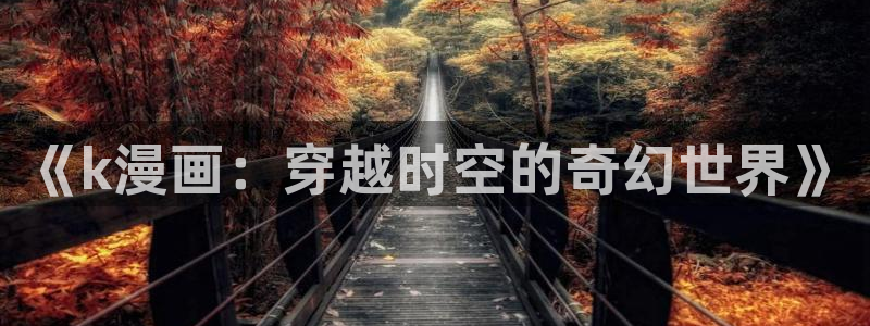 元尊漫画(下拉式)奇漫屋：《k漫画：穿越时空的奇幻世界》