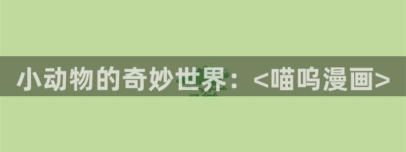 奇漫屋画官方-免费漫画下拉式在线看六漫画小酷：小动物的奇妙世界：<喵呜漫画>